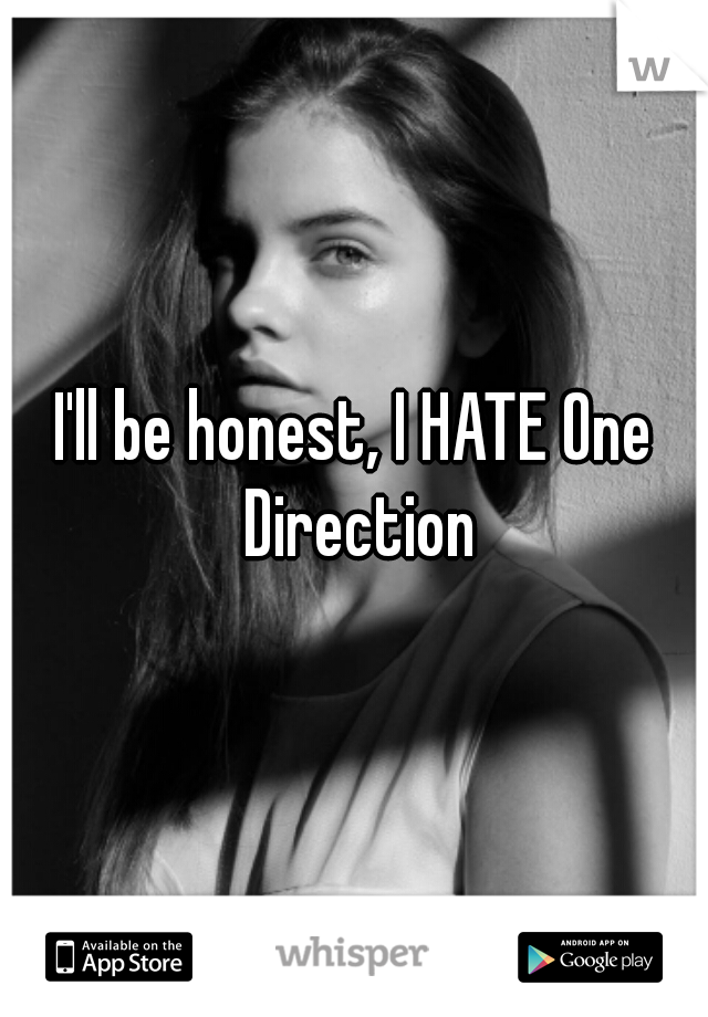 I'll be honest, I HATE One Direction