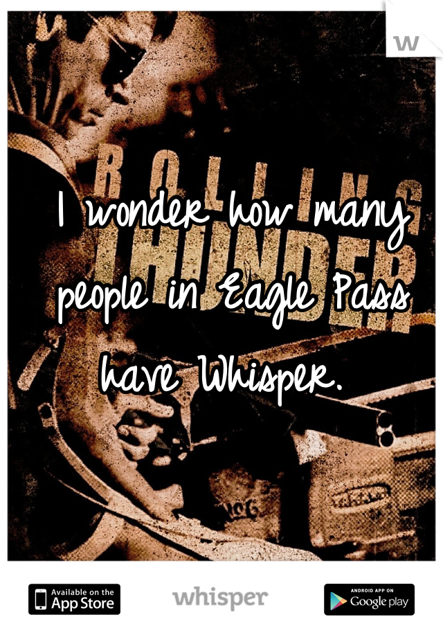 I wonder how many people in Eagle Pass have Whisper. 