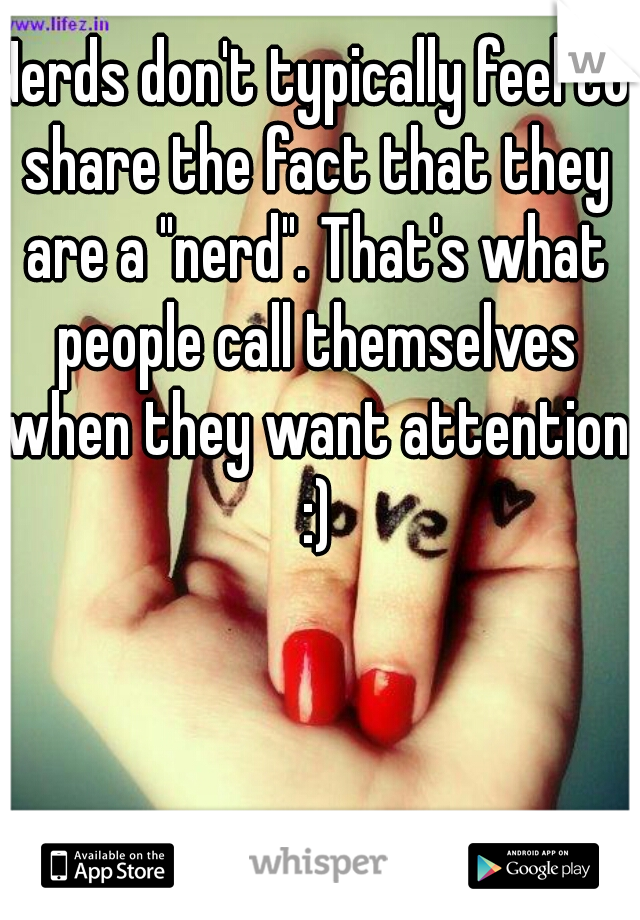 Nerds don't typically feel to share the fact that they are a "nerd". That's what people call themselves when they want attention :)