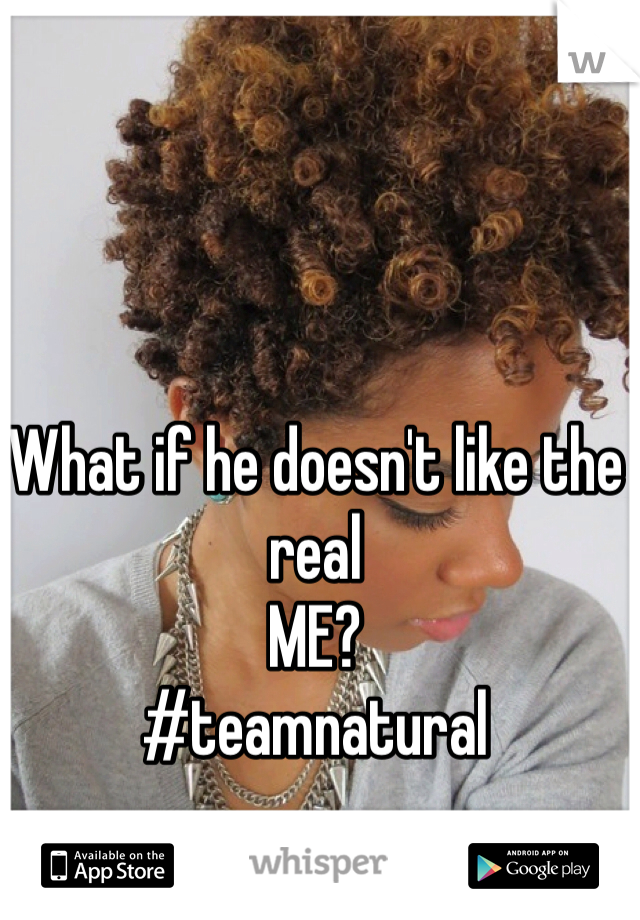 What if he doesn't like the real
ME? 
#teamnatural