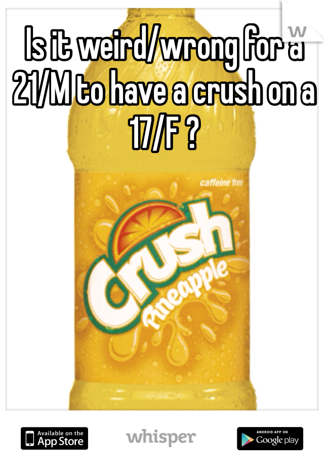 Is it weird/wrong for a 21/M to have a crush on a 17/F ? 