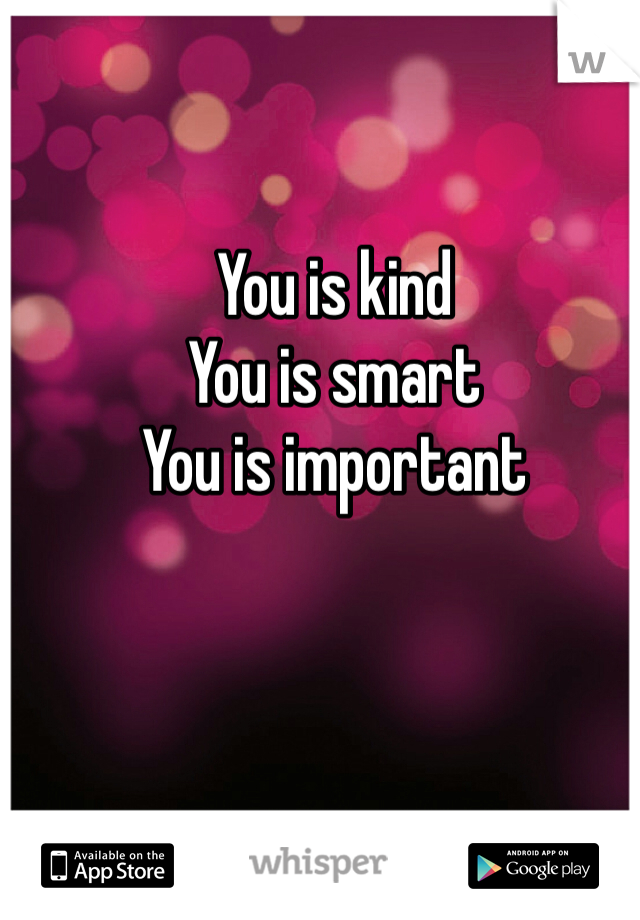 You is kind 
You is smart
You is important 