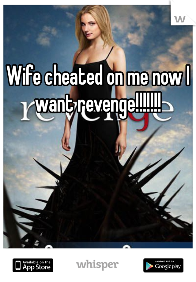 Wife cheated on me now I want revenge!!!!!!!