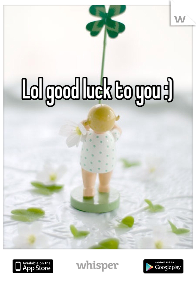 Lol good luck to you :)
