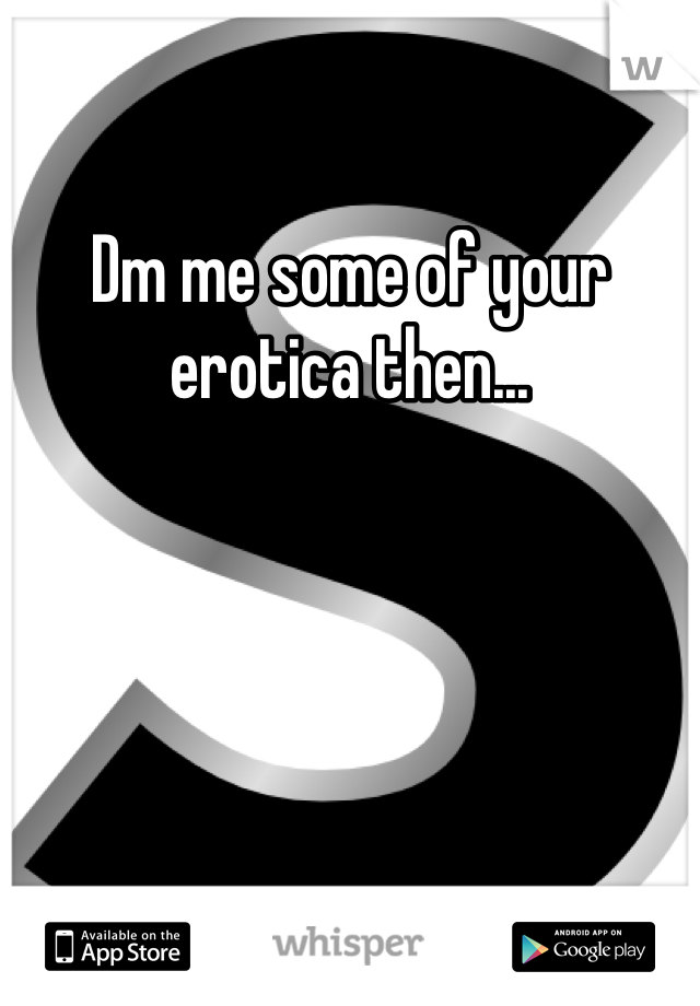 Dm me some of your erotica then...
