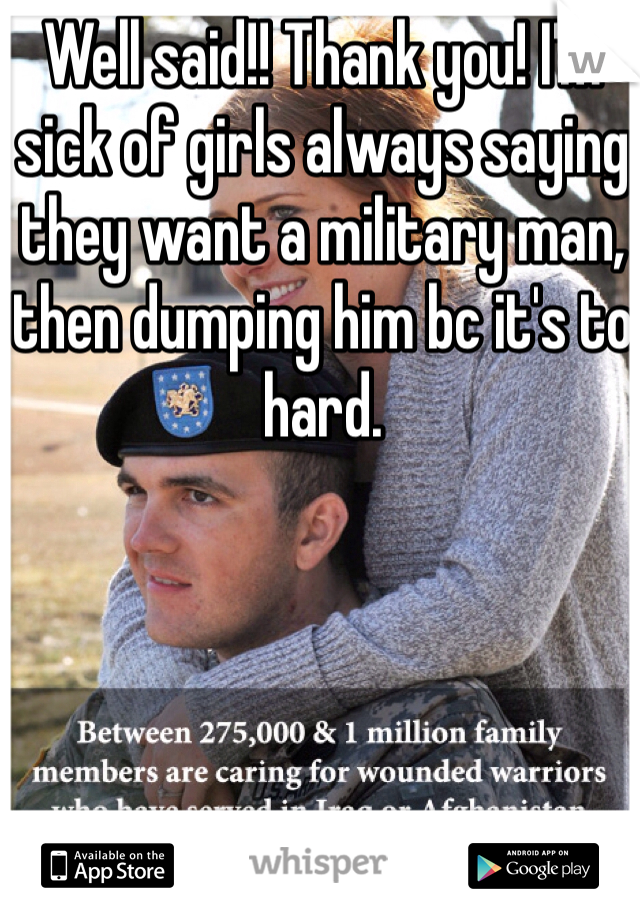 Well said!! Thank you! I'm sick of girls always saying they want a military man, then dumping him bc it's to hard. 