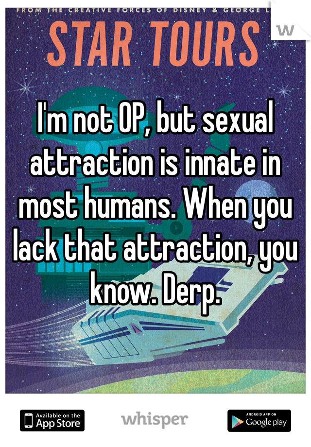 I'm not OP, but sexual attraction is innate in most humans. When you lack that attraction, you know. Derp. 