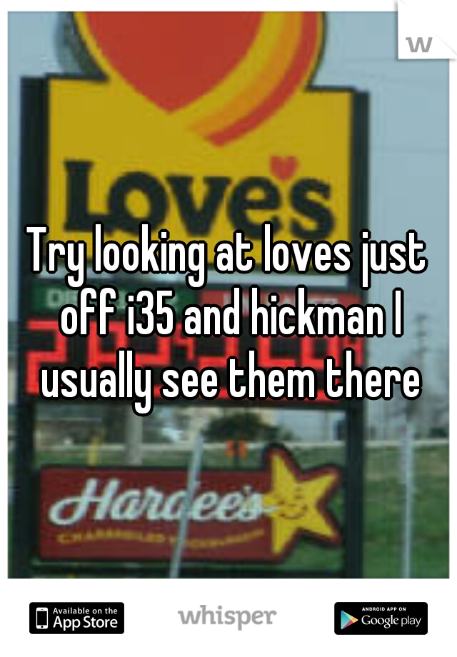 Try looking at loves just off i35 and hickman I usually see them there