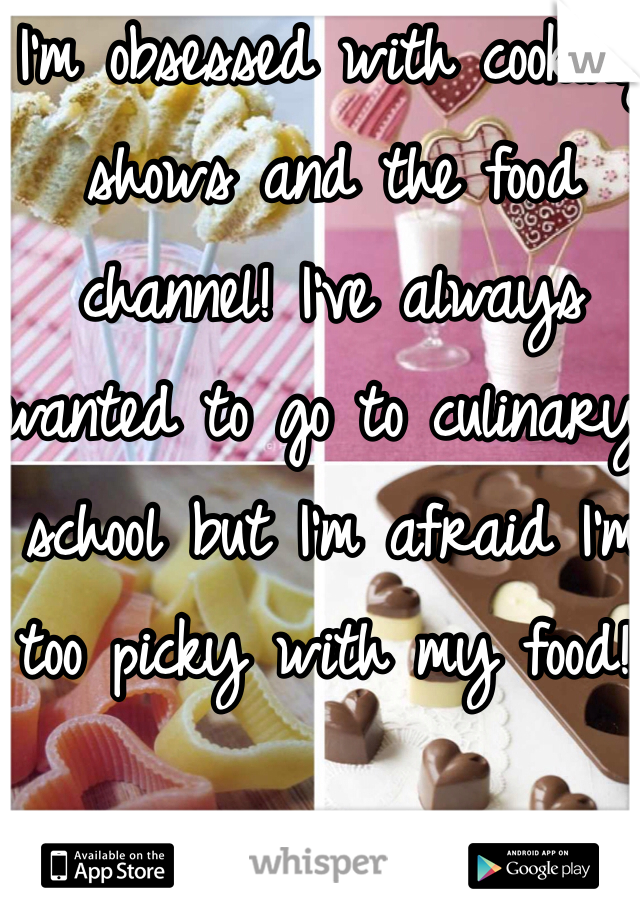 I'm obsessed with cooking shows and the food channel! I've always wanted to go to culinary school but I'm afraid I'm too picky with my food!! 
