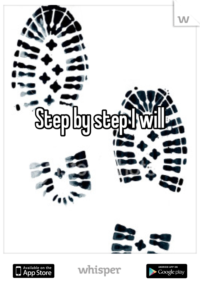 Step by step I will 