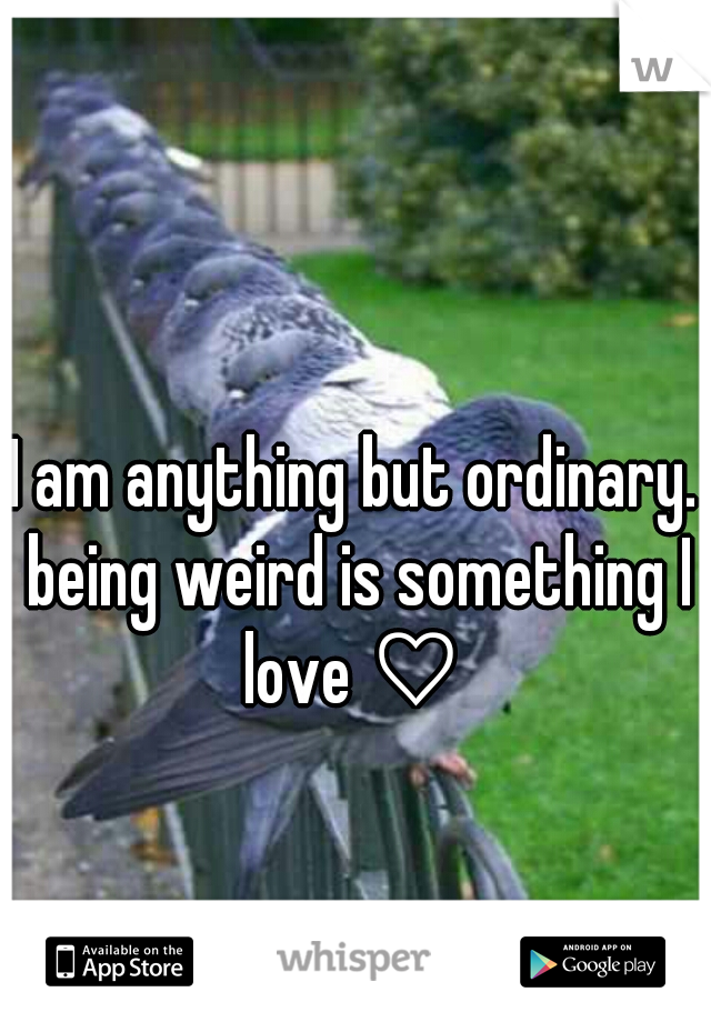 I am anything but ordinary. being weird is something I love ♡ 