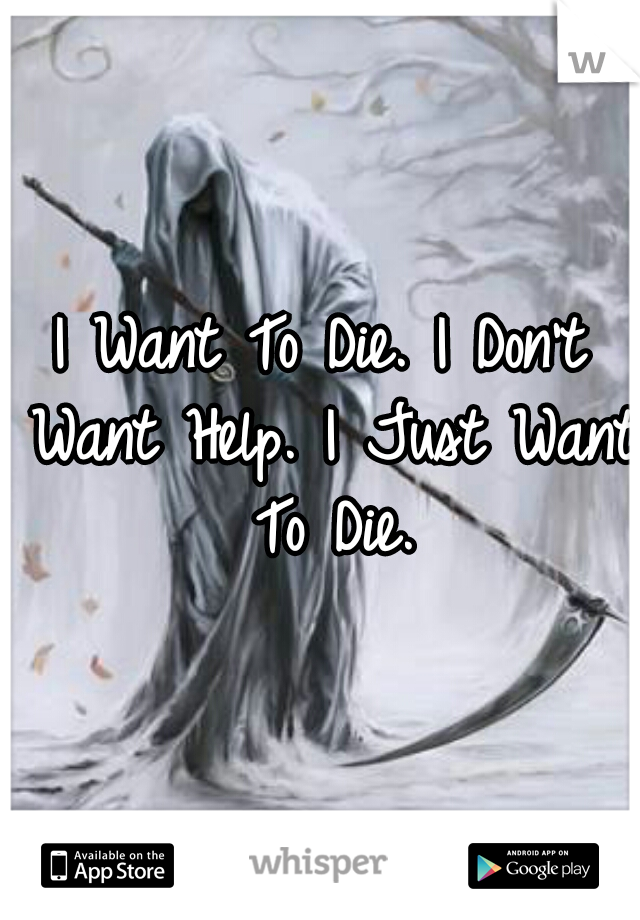 I Want To Die. I Don't Want Help. I Just Want To Die.