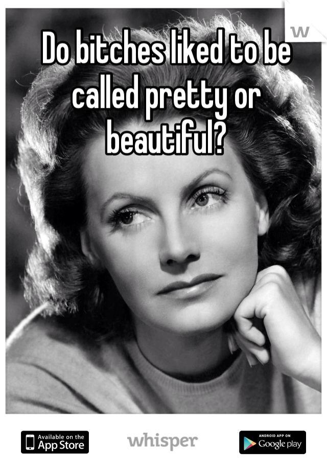Do bitches liked to be called pretty or beautiful? 