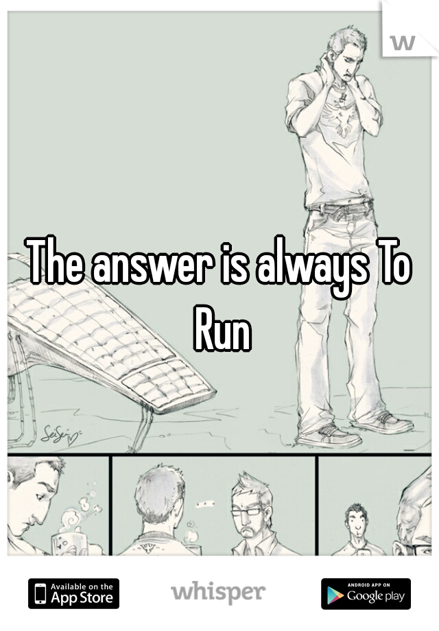 The answer is always To Run