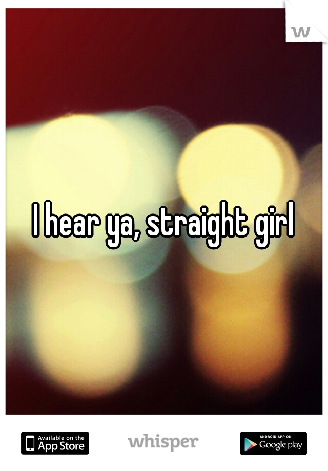 I hear ya, straight girl