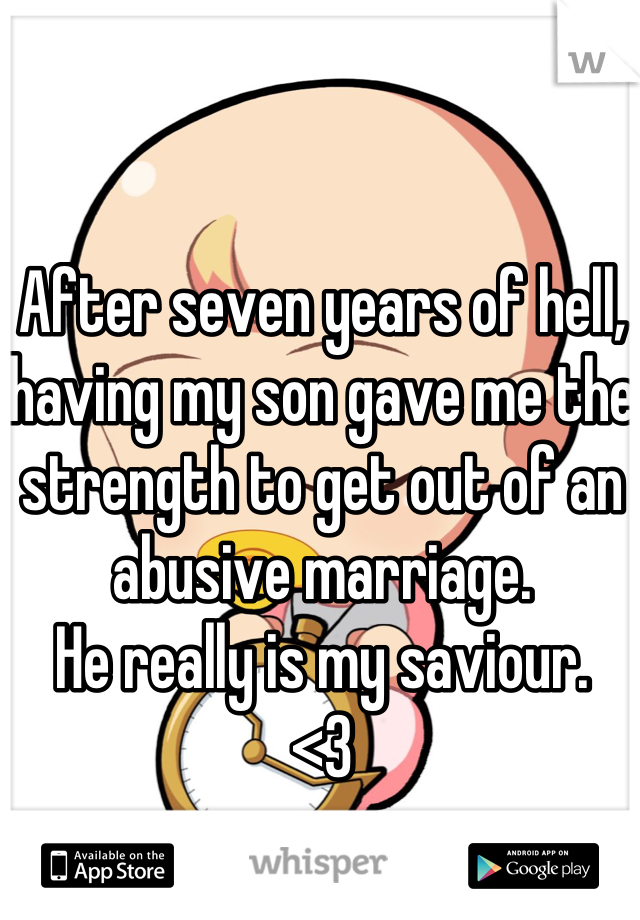 After seven years of hell, having my son gave me the strength to get out of an abusive marriage. 
He really is my saviour.
<3