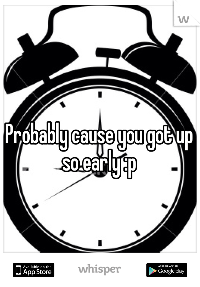Probably cause you got up so early :p