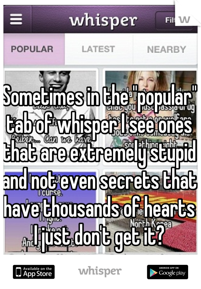 Sometimes in the "popular" tab of whisper I see ones that are extremely stupid and not even secrets that have thousands of hearts I just don't get it?