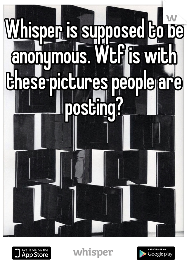 Whisper is supposed to be anonymous. Wtf is with these pictures people are posting?