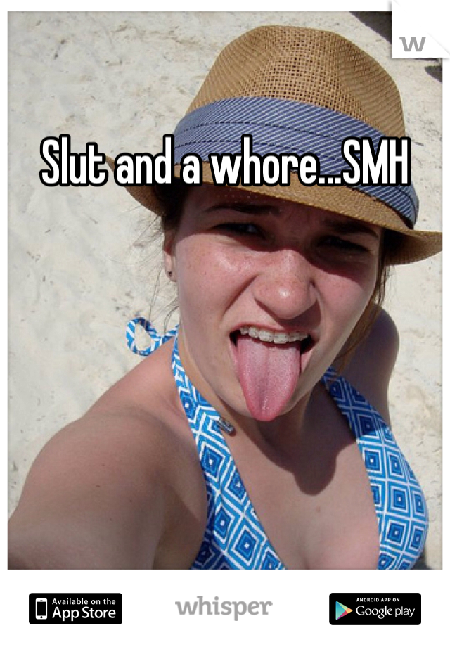 Slut and a whore...SMH