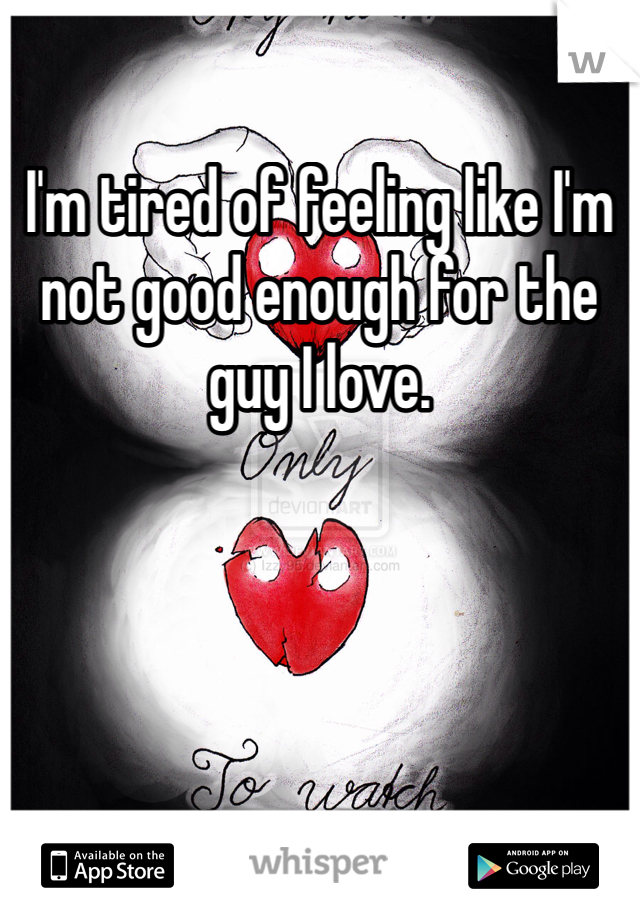 I'm tired of feeling like I'm not good enough for the guy I love. 