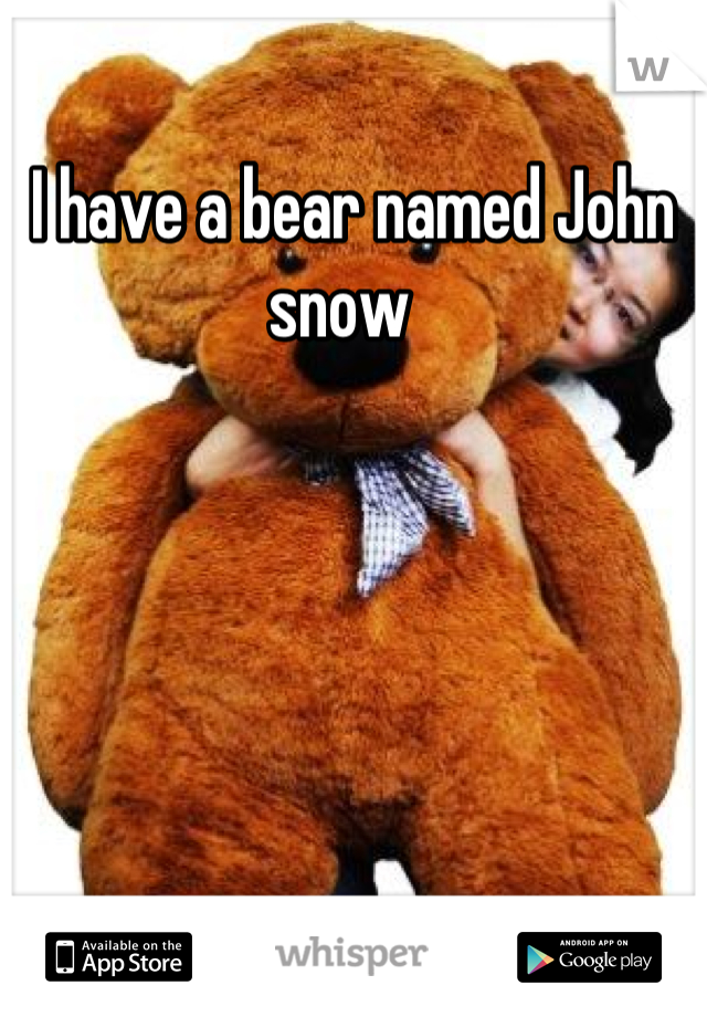 I have a bear named John snow  