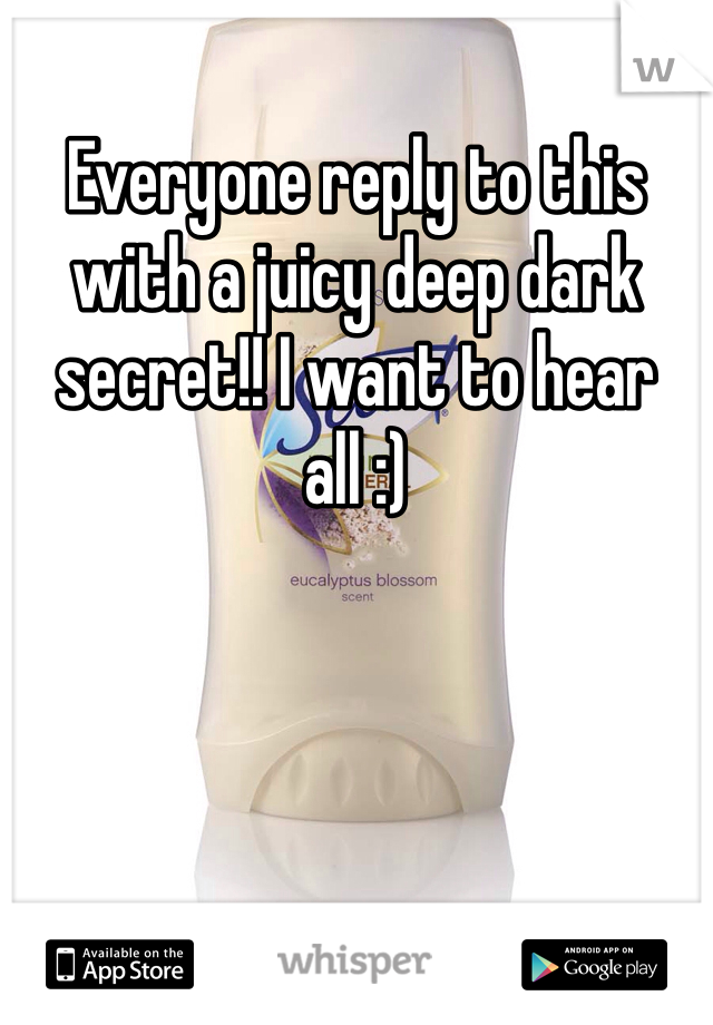 Everyone reply to this with a juicy deep dark secret!! I want to hear all :)