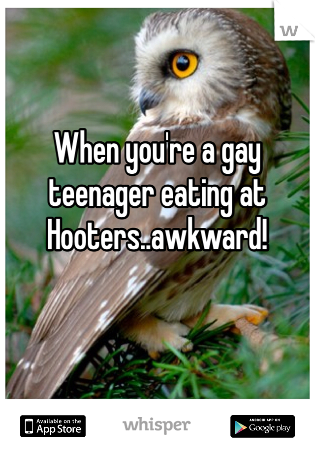 When you're a gay teenager eating at Hooters..awkward!