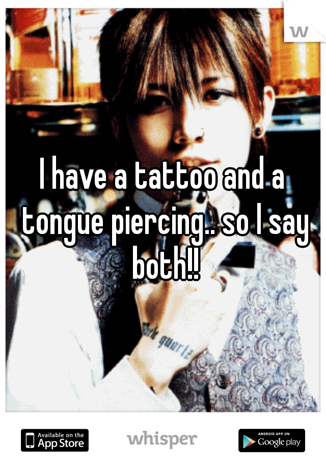 I have a tattoo and a tongue piercing.. so I say both!!