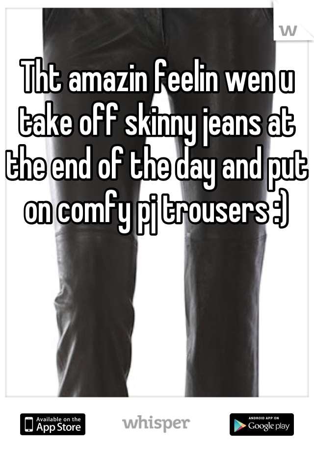 Tht amazin feelin wen u take off skinny jeans at the end of the day and put on comfy pj trousers :)