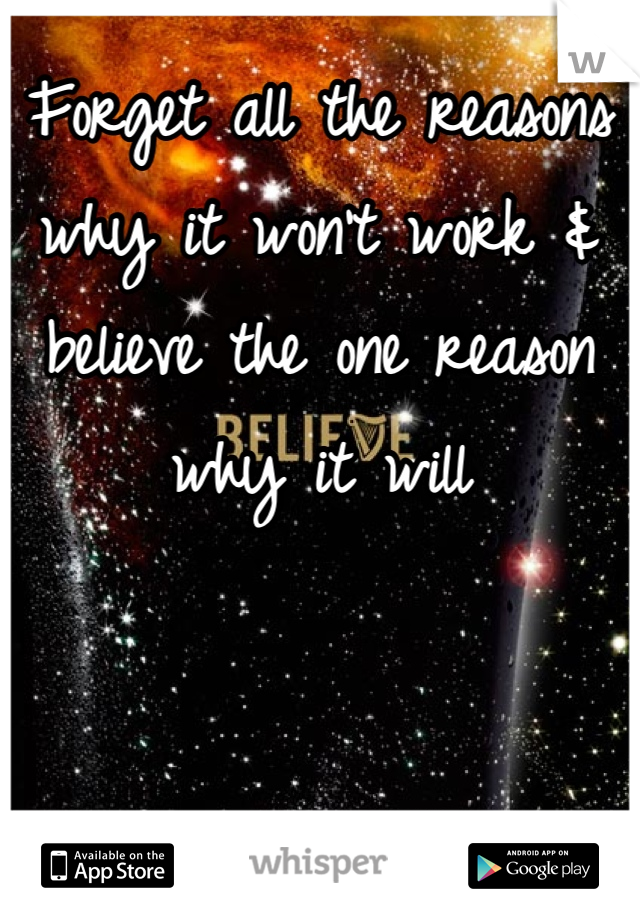 Forget all the reasons why it won't work & believe the one reason why it will 