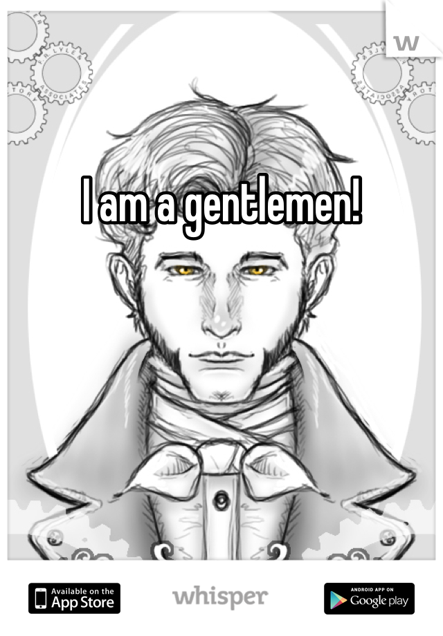 I am a gentlemen!