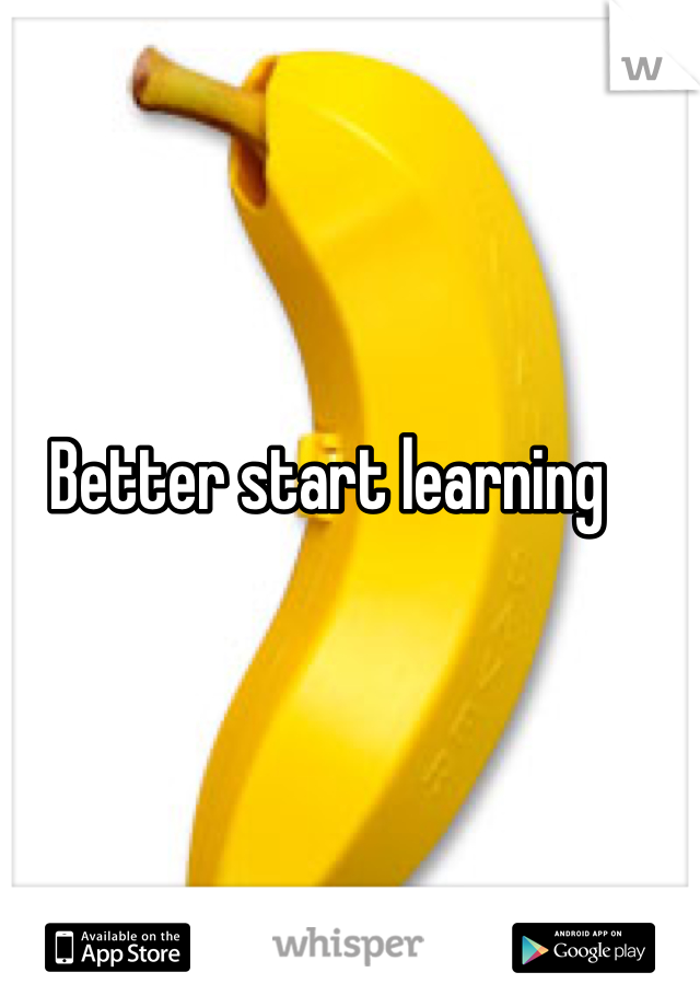 Better start learning 
