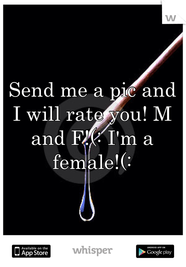 Send me a pic and I will rate you! M and F!(: I'm a female!(: