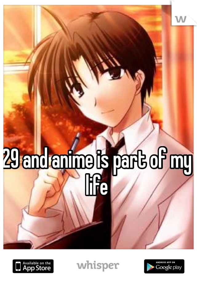 29 and anime is part of my life