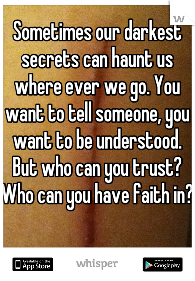 Sometimes our darkest secrets can haunt us where ever we go. You want to tell someone, you want to be understood. But who can you trust? Who can you have faith in? 