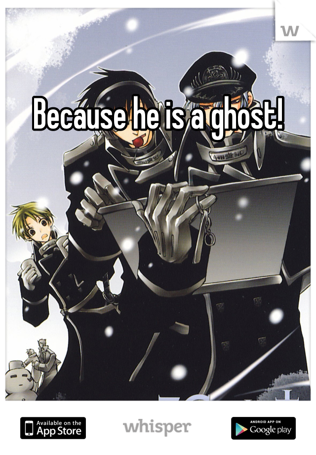 Because he is a ghost!