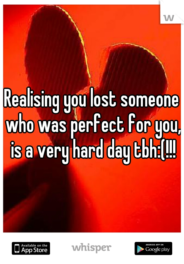 Realising you lost someone who was perfect for you, is a very hard day tbh:(!!!