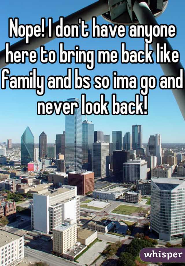 Nope! I don't have anyone here to bring me back like family and bs so ima go and never look back!