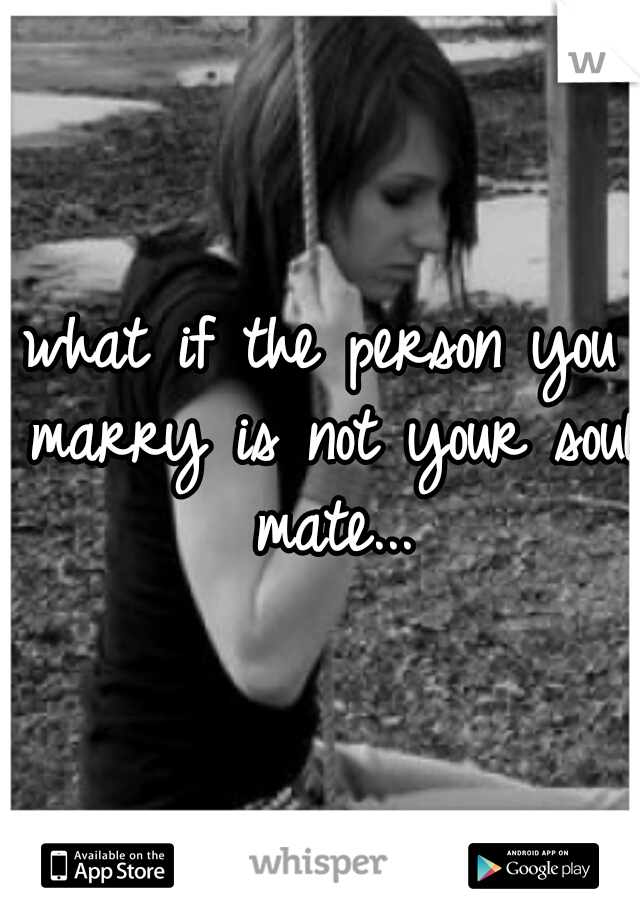 what if the person you marry is not your soul mate...