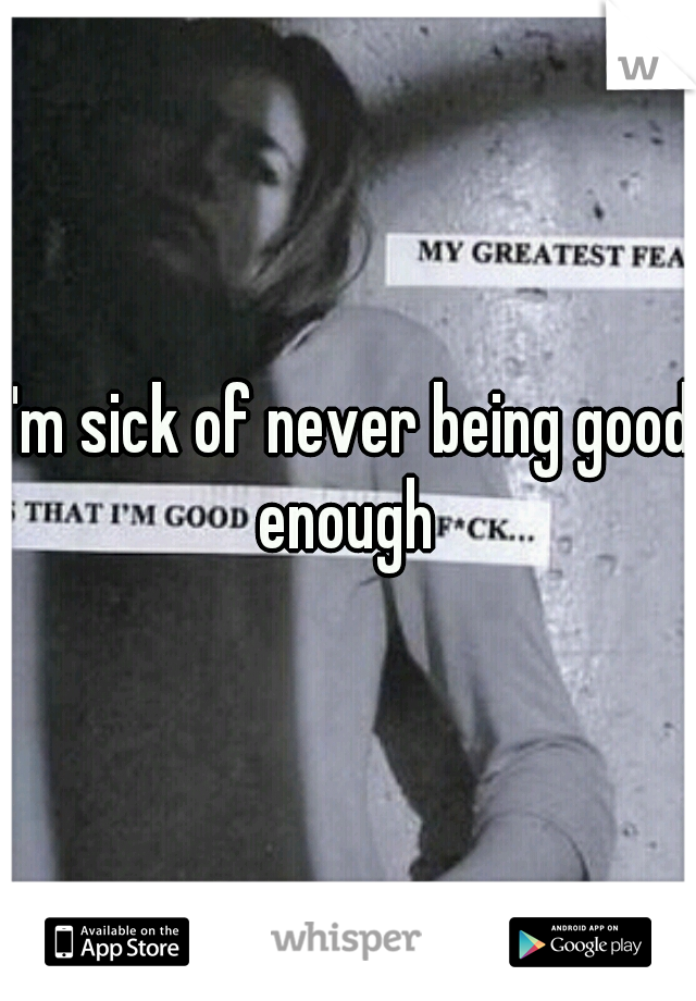 I'm sick of never being good enough 