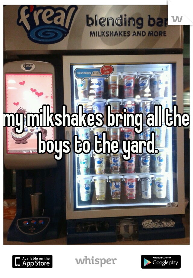 my milkshakes bring all the boys to the yard.