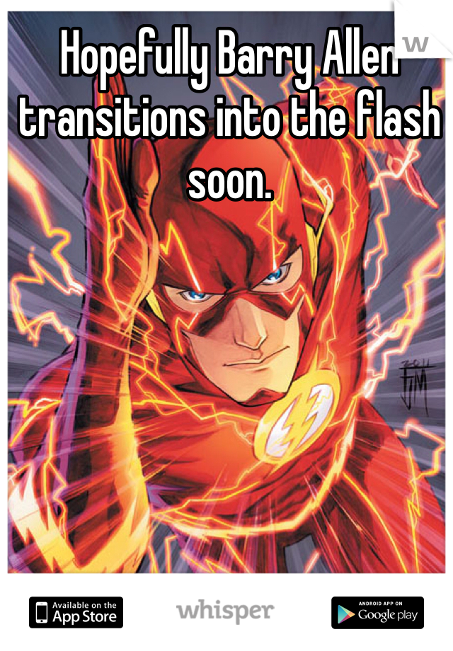 Hopefully Barry Allen transitions into the flash soon. 