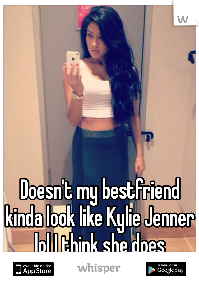 Doesn't my bestfriend kinda look like Kylie Jenner lol I think she does 