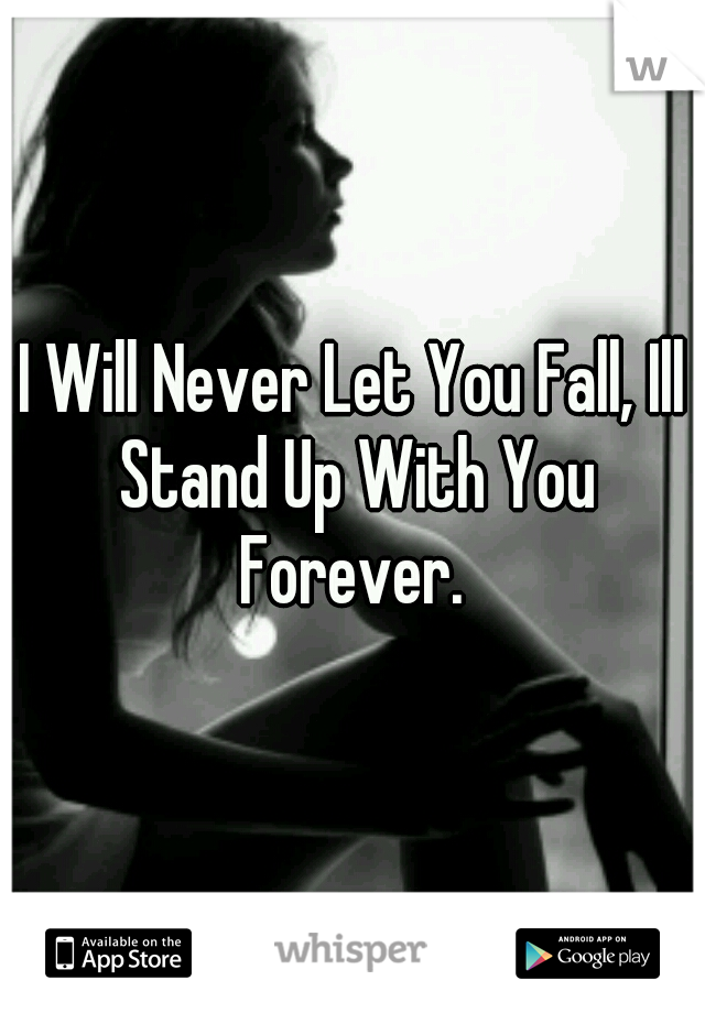 I Will Never Let You Fall, Ill Stand Up With You Forever. 