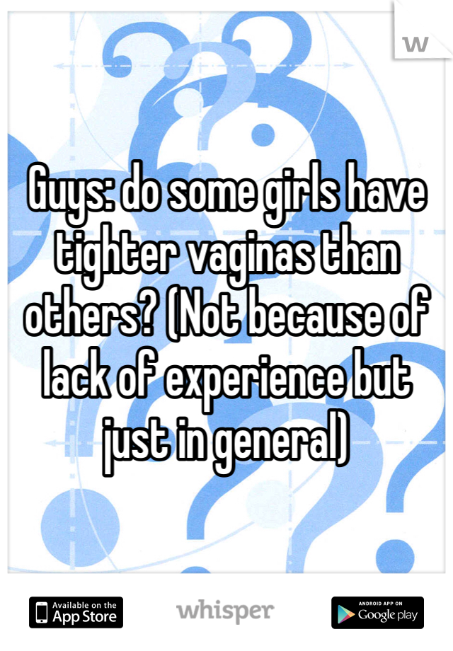 Guys: do some girls have tighter vaginas than others? (Not because of lack of experience but just in general)