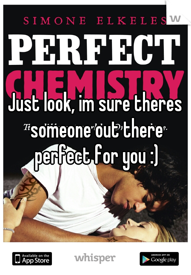 Just look, im sure theres someone out there perfect for you :)