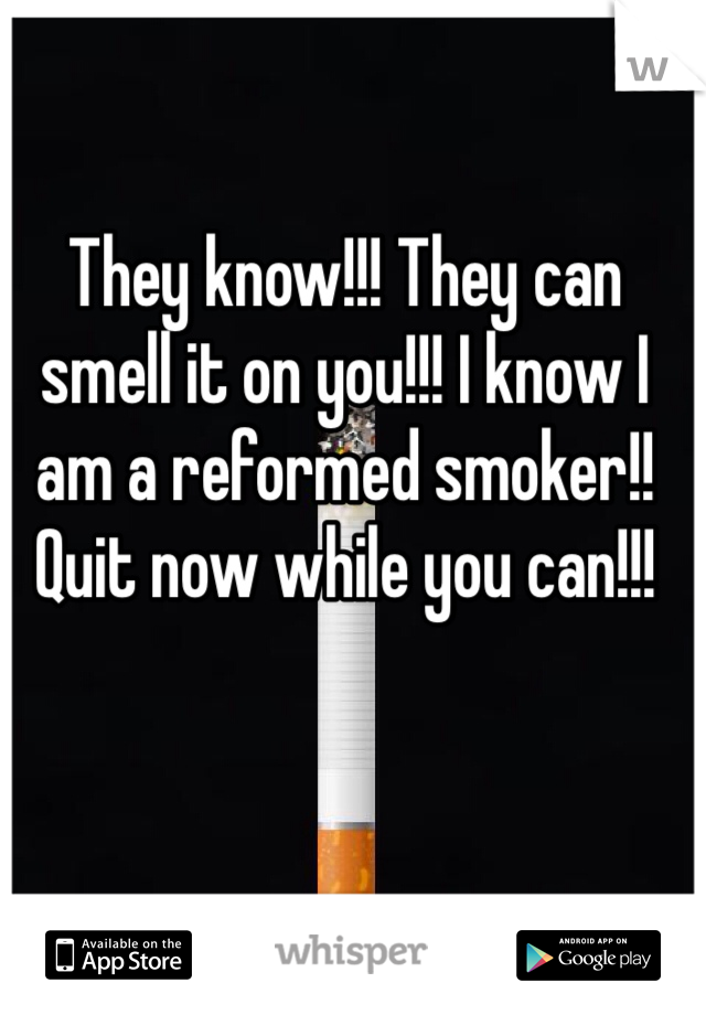 They know!!! They can smell it on you!!! I know I am a reformed smoker!! Quit now while you can!!!