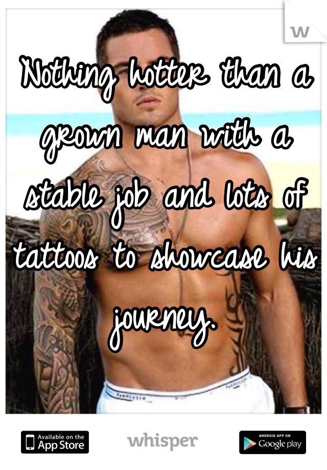 Nothing hotter than a grown man with a stable job and lots of tattoos to showcase his journey. 