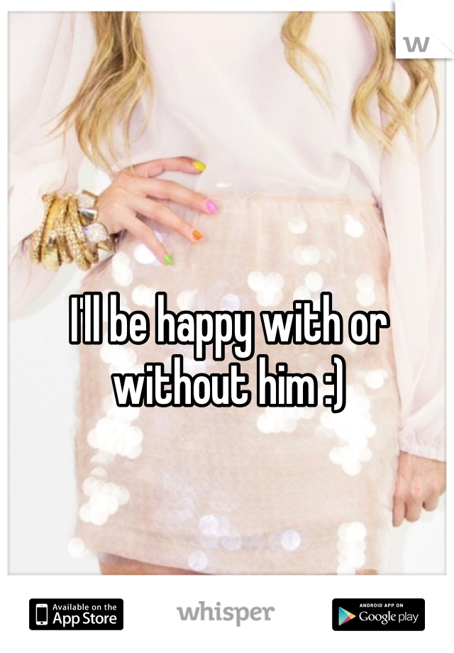 I'll be happy with or without him :)